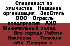 Специалист по химчистке › Название организации ­ ЭкоСтиль, ООО › Отрасль предприятия ­ АХО › Минимальный оклад ­ 30 000 - Все города Работа » Вакансии   . Томская обл.,Северск г.